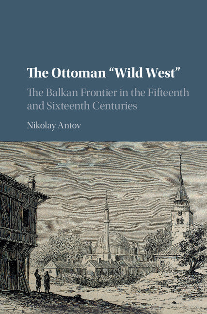 The Ottoman 'Wild West'; The Balkan Frontier in the Fifteenth and Sixteenth Centuries (Hardback) 9781107182639