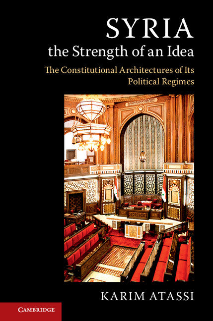 Syria, the Strength of an Idea; The Constitutional Architectures of Its Political Regimes (Hardback) 9781107183605