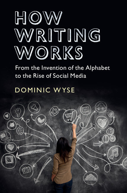 How Writing Works; From the Invention of the Alphabet to the Rise of Social Media (Hardback) 9781107184688