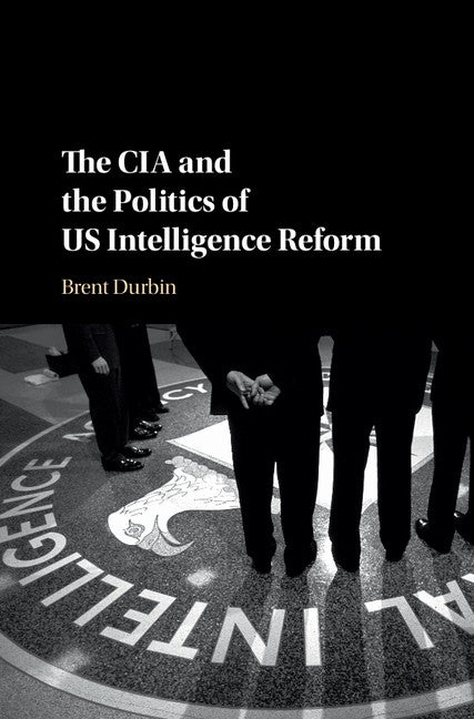 The CIA and the Politics of US Intelligence Reform (Hardback) 9781107187405