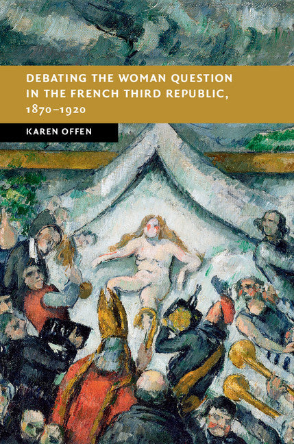 Debating the Woman Question in the French Third Republic, 1870–1920 (Hardback) 9781107188044