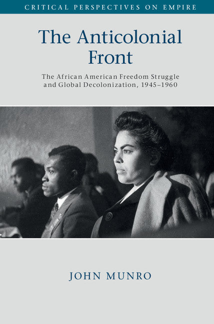 The Anticolonial Front; The African American Freedom Struggle and Global Decolonisation, 1945–1960 (Hardback) 9781107188051