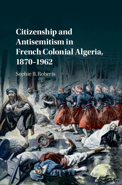 Citizenship and Antisemitism in French Colonial Algeria, 1870–1962 (Hardback) 9781107188150