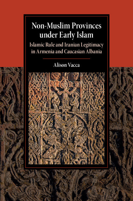 Non-Muslim Provinces under Early Islam; Islamic Rule and Iranian Legitimacy in Armenia and Caucasian Albania (Hardback) 9781107188518