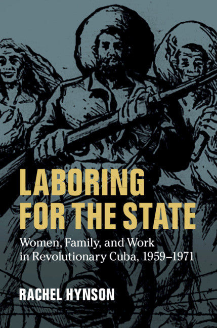 Laboring for the State; Women, Family, and Work in Revolutionary Cuba, 1959–1971 (Hardback) 9781107188679