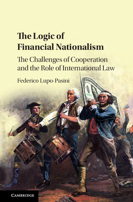 The Logic of Financial Nationalism; The Challenges of Cooperation and the Role of International Law (Hardback) 9781107189027