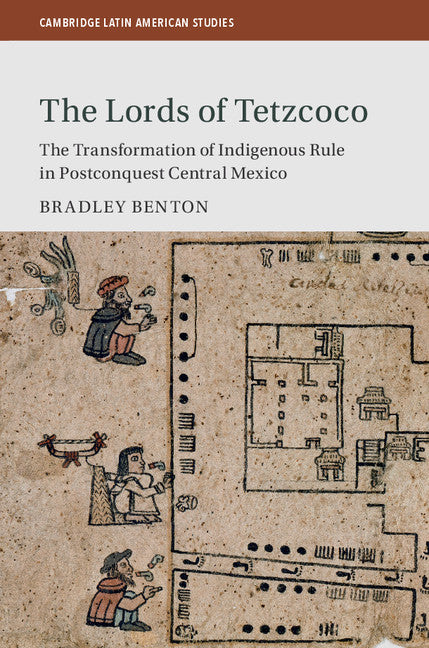 The Lords of Tetzcoco; The Transformation of Indigenous Rule in Postconquest Central Mexico (Hardback) 9781107190580