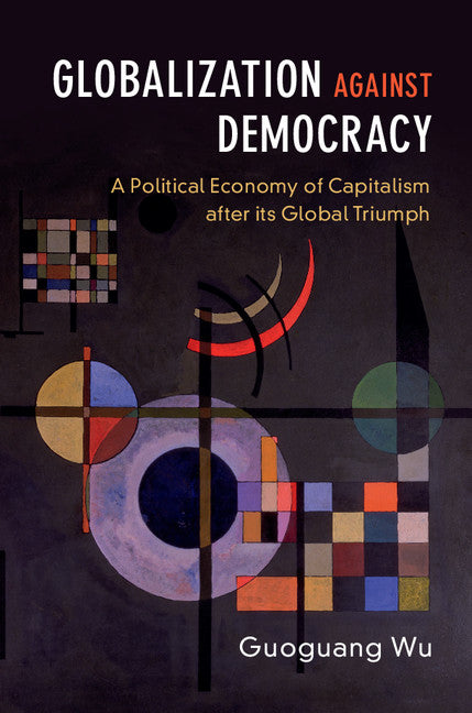 Globalization against Democracy; A Political Economy of Capitalism after its Global Triumph (Hardback) 9781107190658