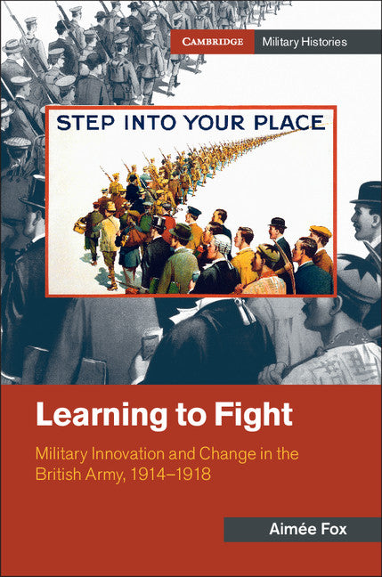 Learning to Fight; Military Innovation and Change in the British Army, 1914–1918 (Hardback) 9781107190795