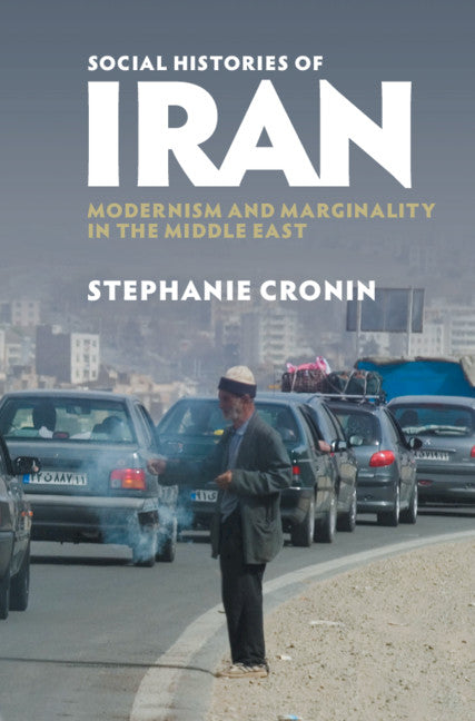 Social Histories of Iran; Modernism and Marginality in the Middle East (Hardback) 9781107190849