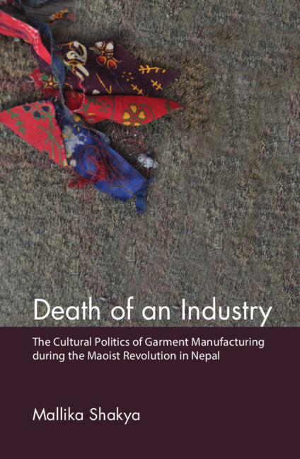 Death of an Industry; The Cultural Politics of Garment Manufacturing during the Maoist Revolution in Nepal (Hardback) 9781107191266