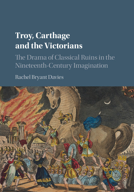 Troy, Carthage and the Victorians; The Drama of Classical Ruins in the Nineteenth-Century Imagination (Hardback) 9781107192669