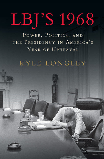 LBJ's 1968; Power, Politics, and the Presidency in America's Year of Upheaval (Hardback) 9781107193031