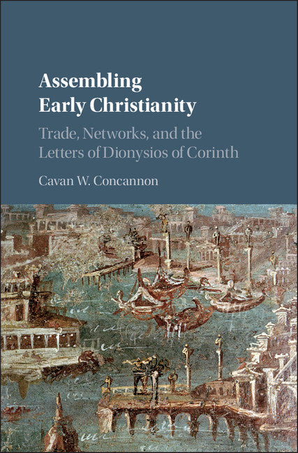 Assembling Early Christianity; Trade, Networks, and the Letters of Dionysios of Corinth (Hardback) 9781107194298