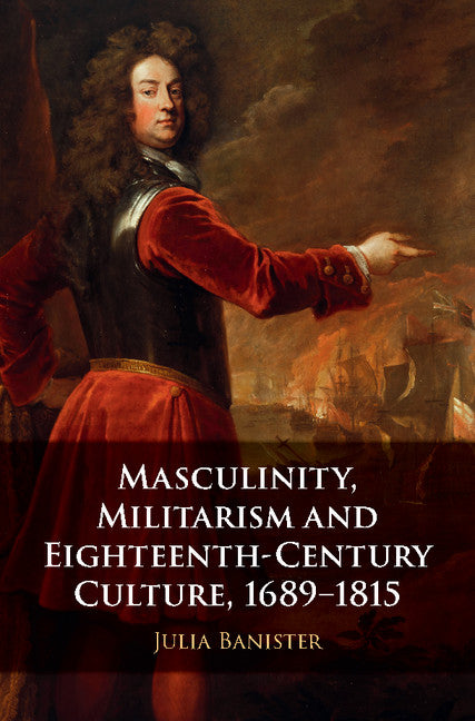 Masculinity, Militarism and Eighteenth-Century Culture, 1689–1815 (Hardback) 9781107195196