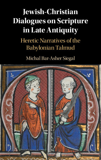 Jewish-Christian Dialogues on Scripture in Late Antiquity; Heretic Narratives of the Babylonian Talmud (Hardback) 9781107195363