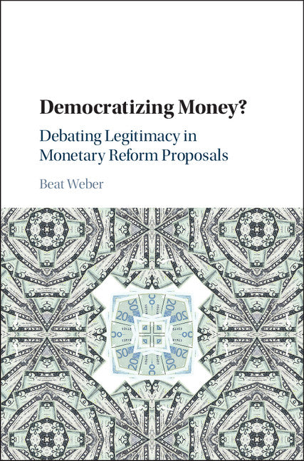 Democratizing Money?; Debating Legitimacy in Monetary Reform Proposals (Hardback) 9781107195813