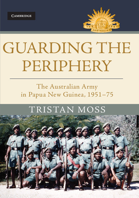 Guarding the Periphery; The Australian Army in Papua New Guinea, 1951–75 (Hardback) 9781107195967