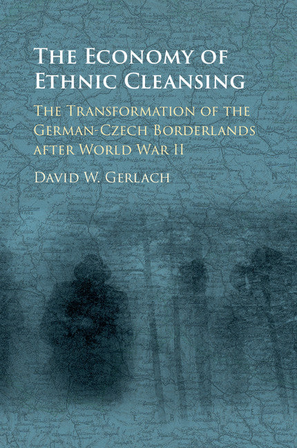 The Economy of Ethnic Cleansing; The Transformation of the German-Czech Borderlands after World War II (Hardback) 9781107196193