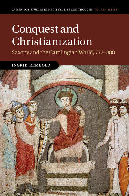 Conquest and Christianization; Saxony and the Carolingian World, 772–888 (Hardback) 9781107196216