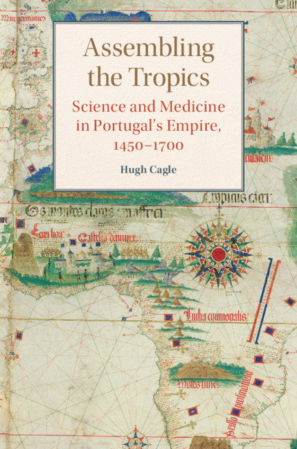 Assembling the Tropics; Science and Medicine in Portugal's Empire, 1450–1700 (Hardback) 9781107196636