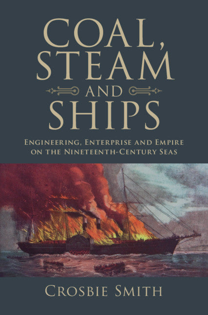 Coal, Steam and Ships; Engineering, Enterprise and Empire on the Nineteenth-Century Seas (Hardback) 9781107196728