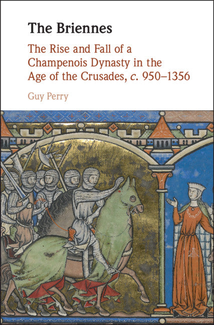 The Briennes; The Rise and Fall of a Champenois Dynasty in the Age of the Crusades, c. 950–1356 (Hardback) 9781107196902
