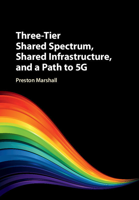 Three-Tier Shared Spectrum, Shared Infrastructure, and a Path to 5G (Hardback) 9781107196964