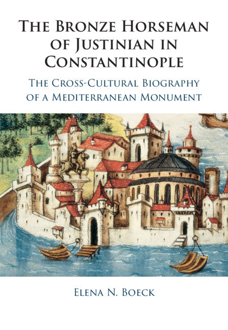 The Bronze Horseman of Justinian in Constantinople; The Cross-Cultural Biography of a Mediterranean Monument (Hardback) 9781107197275