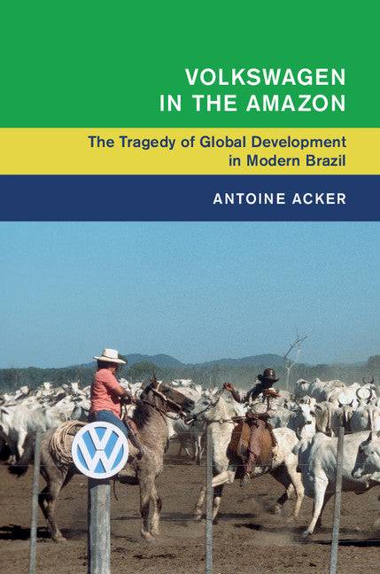 Volkswagen in the Amazon; The Tragedy of Global Development in Modern Brazil (Hardback) 9781107197428