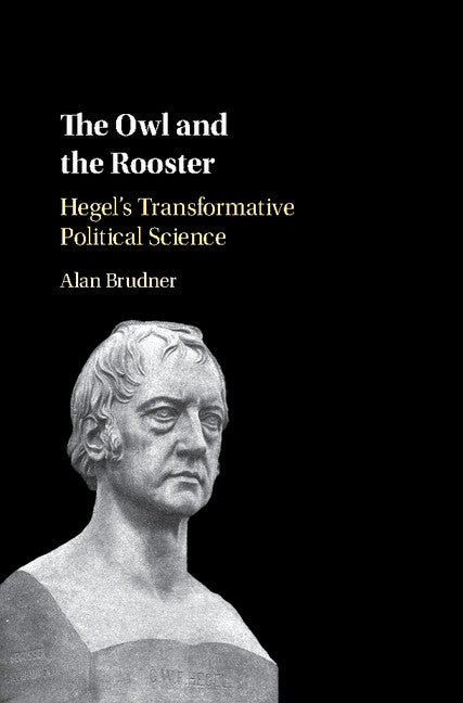 The Owl and the Rooster; Hegel's Transformative Political Science (Hardback) 9781107197541