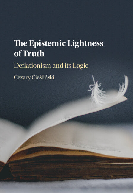 The Epistemic Lightness of Truth; Deflationism and its Logic (Hardback) 9781107197657