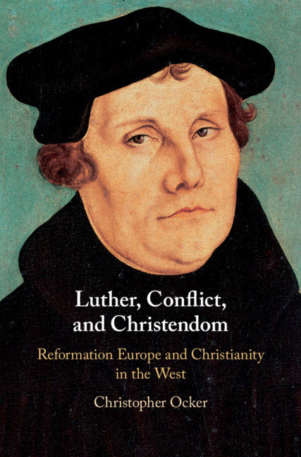 Luther, Conflict, and Christendom; Reformation Europe and Christianity in the West (Hardback) 9781107197688