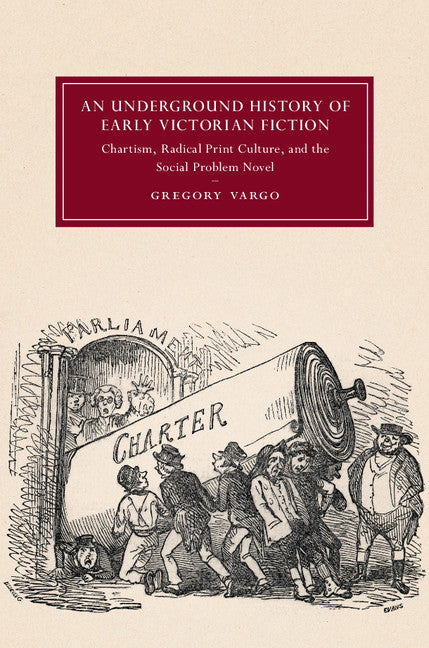 An Underground History of Early Victorian Fiction; Chartism, Radical Print Culture, and the Social Problem Novel (Hardback) 9781107197855