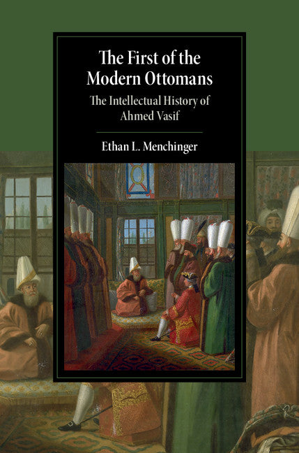 The First of the Modern Ottomans; The Intellectual History of Ahmed Vasif (Hardback) 9781107197978