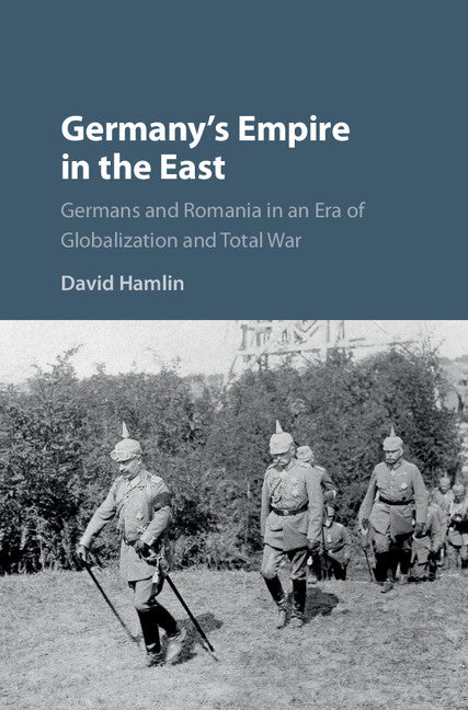 Germany's Empire in the East; Germans and Romania in an Era of Globalization and Total War (Hardback) 9781107198197