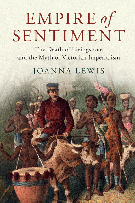 Empire of Sentiment; The Death of Livingstone and the Myth of Victorian Imperialism (Hardback) 9781107198517