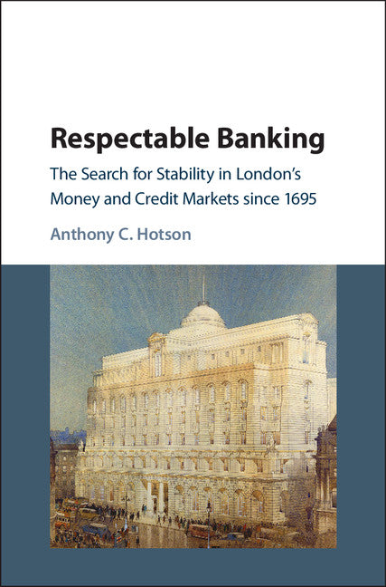 Respectable Banking; The Search for Stability in London's Money and Credit Markets since 1695 (Hardback) 9781107198586