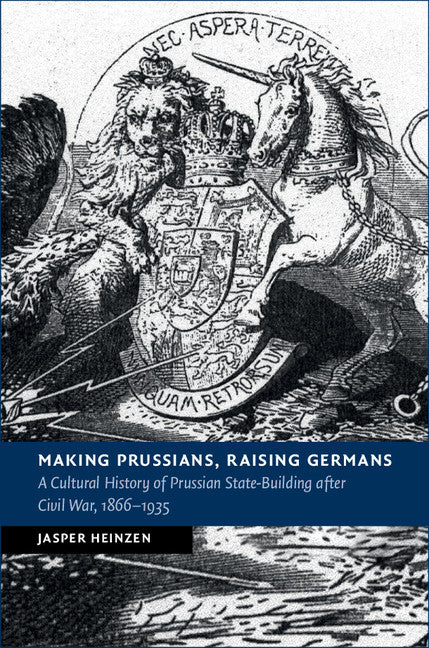 Making Prussians, Raising Germans; A Cultural History of Prussian State-Building after Civil War, 1866–1935 (Hardback) 9781107198791