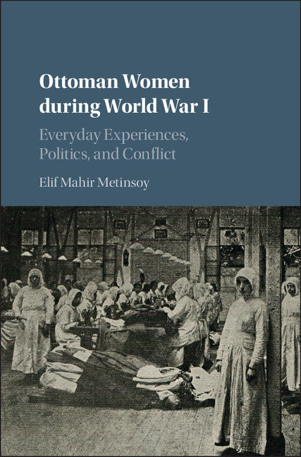 Ottoman Women during World War I; Everyday Experiences, Politics, and Conflict (Hardback) 9781107198906