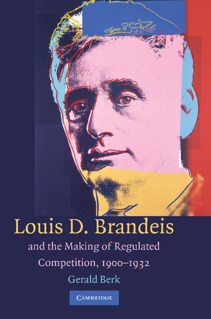 Louis D. Brandeis and the Making of Regulated Competition, 1900–1932 (Paperback / softback) 9781107405080