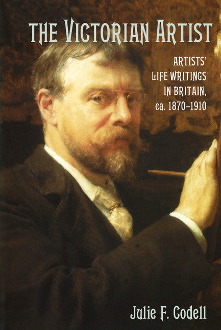 The Victorian Artist; Artists' Life Writings in Britain, c.1870–1910 (Paperback / softback) 9781107407404