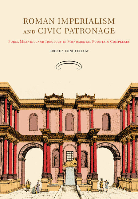 Roman Imperialism and Civic Patronage; Form, Meaning, and Ideology in Monumental Fountain Complexes (Paperback / softback) 9781107415249