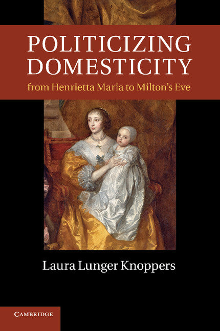 Politicizing Domesticity from Henrietta Maria to Milton's Eve (Paperback / softback) 9781107417113