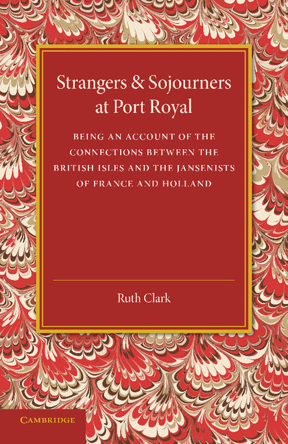 Strangers and Sojourners at Port Royal; Being an Account of the Connections between the British Isles and the Jansenists of France and Holland (Paperback / softback) 9781107418547