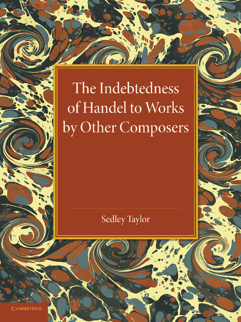 The Indebtedness of Handel to Works by Other Composers; A Presentation of Evidence (Paperback / softback) 9781107421455