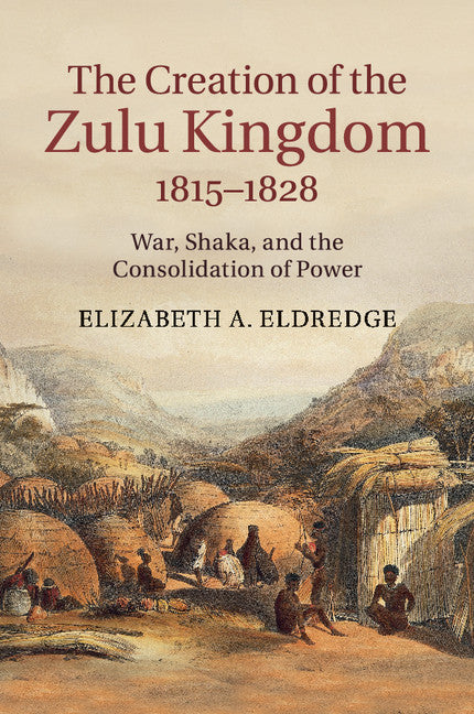 The Creation of the Zulu Kingdom, 1815–1828; War, Shaka, and the Consolidation of Power (Paperback / softback) 9781107428027