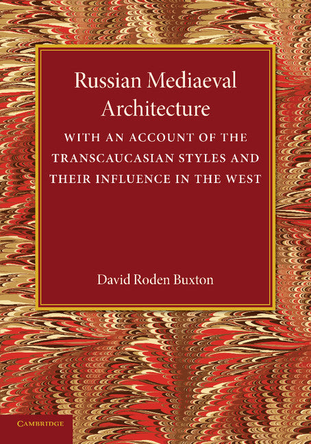 Russian Mediaeval Architecture; With an Account of the Transcaucasian Styles and their Influence in the West (Paperback / softback) 9781107434509