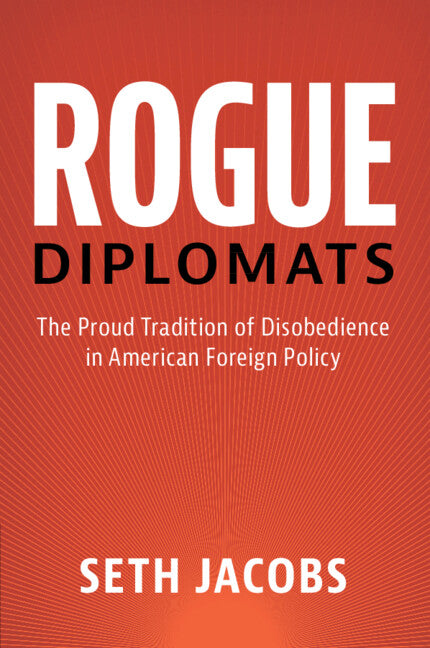 Rogue Diplomats; The Proud Tradition of Disobedience in American Foreign Policy (Paperback / softback) 9781107438743