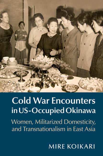 Cold War Encounters in US-Occupied Okinawa; Women, Militarized Domesticity, and Transnationalism in East Asia (Paperback / softback) 9781107438811